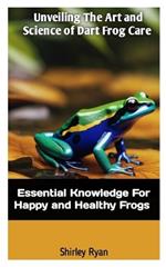 Unveiling the Art and Science of Dart Frog Care: Essential Knowledge For Happy And Healthy Frogs