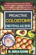 Proactive Colostomy Dieting Guide: Colostomy Cookbook On Easy Dietary Procedures On Slow Fiber Intake, Meal Plans And Recipes To Aid Body Digestion As You Experience Rapid Healing And Nourishment