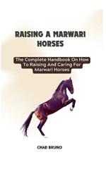 Marwari Horses: The Complete Handbook On How To Raising And Caring For Marwari Horses