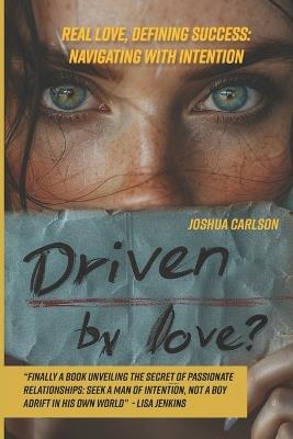 Driven by Love: Real Love, Defining Success: Navigating with Intention - Joshua Carlson - cover