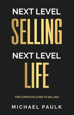 Next Level Selling - Next Level Life: The Complete Guide to Selling - Michael Paulk - cover