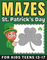 St Patricks Day Gifts for Kids: St Patricks Day Mazes Book for Teens Ages 13-17: Fun and Challenging Activity Puzzles Book for Boys and Girls