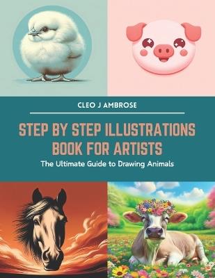 Step by Step Illustrations Book for Artists: The Ultimate Guide to Drawing Animals - Cleo J Ambrose - cover