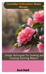Camellia Cultivation Made Simple: Simple Techniques For Growing And Enjoying Stunning Blooms