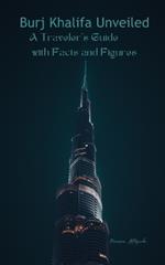 Burj Khalifa Unveiled: A Traveler's Guide with Facts and Figures