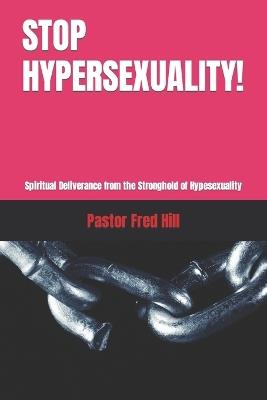 Stop Hypersexuality!: Spiritual Deliverance from the Stronghold of Hypesexuality - Pastor Fred Hill - cover