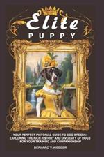 Elite Puppy: Your Perfect Pictorial Guide to Dog Breeds: Exploring the Rich History and Diversity of Dogs for Your Training and Companionship