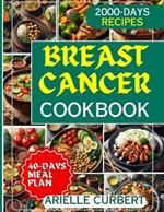 Breast Cancer Cookbook: The Essential Guide to Fighting Back with Nutrition - Over 100 Proven, Delicious Recipes to Boost Wellness & Thrive During and Beyond Treatment