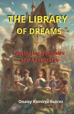 The Library of Dreams: Fascinating Fantasies and Adventures - Onaisy Ramirez Suarez - cover