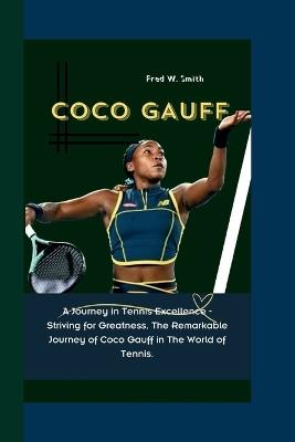 Coco Gauff: A Journey in Tennis Excellence - Striving for Greatness, The Remarkable Journey of Coco Gauff in The World of Tennis. - Fred W Smith - cover