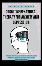 Cognitive Behavioral Therapy for Anxiety and Depression: Effective Techniques for Overcoming Mental Health Challenges, Managing Emotions, and Achieving Emotional Well-Being.