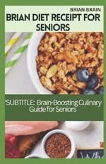 Brian Diet Receipt for Seniors: SUBTITLE: A Brain-Boosting Culinary Guide for Seniors