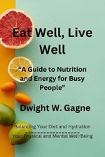 Eat Well, Live Well: A Guide to Nutrition and Energy for Busy People