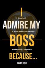 I Admire My Boss Because...: A Close Look at What Makes Bosses Truly Exceptional