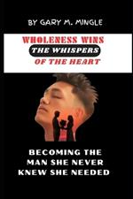 Wholeness wins the whispers of the heart: Becoming the Man She Never Knew She Needed