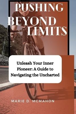 Pushing Beyond Limits: Unleash Your Inner Pioneer: A Guide to Navigating the Uncharted - Marie D McMahon - cover