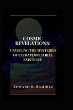 Cosmic Revelations: Unveiling the Mysteries of Extraterrestrial Existence: A Journey Through Space, Time, and the Search for Life Beyond Earth