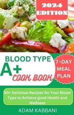 Blood Type A+ Cookbook: 50+ delicious Recipes for Your Blood Type To Achieve Good Health And Wellness