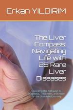 The Liver Compass: Navigating Life with 25 Rare Liver Diseases: Unlocking the Pathways to Diagnosis, Treatment, and Hope for the Uncharted Journey