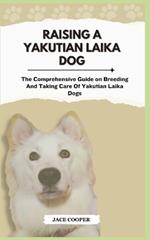 Yakutian Laika Dog: The Complete Handbook On How To Raising And Caring For Yakutian Laika Dog