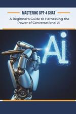 Mastering GPT-4 Chat: A Beginner's Guide to Harnessing the Power of Conversational AI