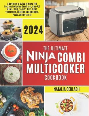 The Ultimate Ninja Combi Multicooker Cookbook: Beginners Guide To Make 100 Types Of Recipes At Home Including Breakfast, One Pot Meals, Soup, Yogurt, Rice, Meat, Vegetables, Seafood, Bake, Pasta and - Natalia Gerlach - cover