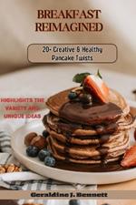 Breakfast Reimagined: 20+ Creative and Healthy Pancake Twist: Highlights the variety and unique ideas