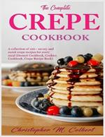 The Complete Crepe Cookbook: A collection of 100+ savory and sweet crepe recipes for every meal (Dessert Cookbook, Cookies Cookbook, Crepe Recipe Book)