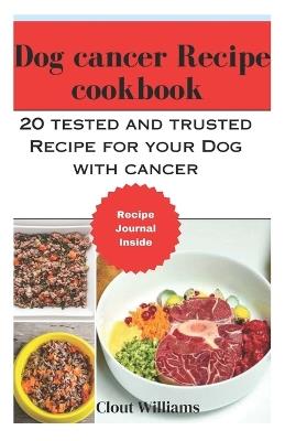 Dog cancer Recipeecipe cookbook: 20 tested and trusted Recipe for your Dog with cancer - Clout Williams - cover