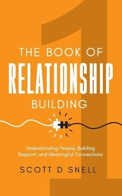 The Book of Relationship Building: Understanding People, Building Rapport, and Meaningful Connections - Scott D Snell - cover