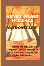 HENRY AGARD WALLACE Chronicles: Tracing the Impact of a Forgotten Leader, Champion of Social Justice, Agriculture, and Global Cooperation