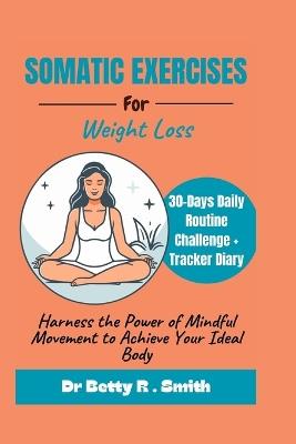 Somatic Exercises for Weight Loss: Harness the Power of Mindful Movement to Achieve Your Ideal Body - Betty R Smith - cover