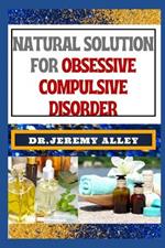 Natural Solution for Obsessive Compulsive Disorder: Empower Your Mind, Holistic Strategies For Finding Freedom And Overcoming Neurotic Naturally