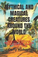 Mythical and Magical Creatures Around the World: Discover the Origins, Wisdom and Lessons from These Immortal Beings