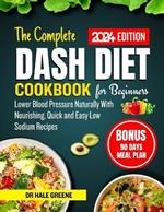 The Complete Dash Diet Cookbook for Beginners 2024: Lower Blood Pressure Naturally With Nourishing, Quick and Easy Low Sodium Recipes with 90 Days Healthy Meal Plan