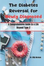 The Diabetes Reversal for Newly Diagnosed: A Comprehensive Guide to a Life Beyond Type 2