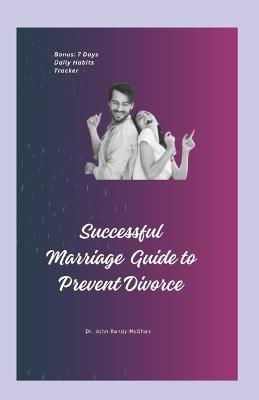 Successful Marriage Guide to Prevent Divorce: Practical guide to making marriage work, easy guidelines for couples, Simple Tips and strategies for Lasting Romance, ways to sustain a perfect marriage - John Randy McShan - cover