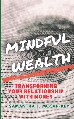 Mindful Wealth: Transforming Your Relationship with Money - Samantha L McCaffrey - cover