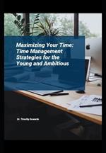 Maximizing Your Time: Time Management Strategies for the Young and Ambitious