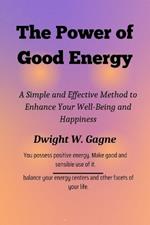 The Power of Good Energy: A Simple and Effective Method to Enhance Your Well-Being and Happiness