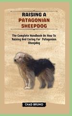 Raising a Patagonian Sheepdog: The Complete Handbook On How To Raising And Caring For Patagonian Sheepdog
