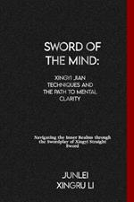Sword of the Mind: Xingyi Jian Techniques and the Path to Mental Clarity: Navigating the Inner Realms through the Swordplay of Xingyi Straight Sword