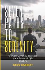 Seven Paths to Serenity: Timeless Japanese Practices for a Balanced Life Today