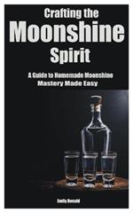 Crafting the Moonshine Spirit: A Guide to Homemade Moonshine Mastery Made Easy