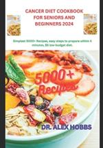 Cancer Diet Cookbook for Seniors and Beginners 2024: Simplest deliciously 5000+ Recipes, comprehensive plan, easy steps to prepare within 4 minutes, $5 low-budget diet.