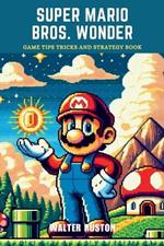 Super Mario Bros. Wonder: Game Tips Tricks and Strategy Book