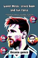 Lionel Messi trivia book and fun facts: Unlocking the Legacy of Lionel Messi: A Journey Through Trivia and Enchanting Fun Facts