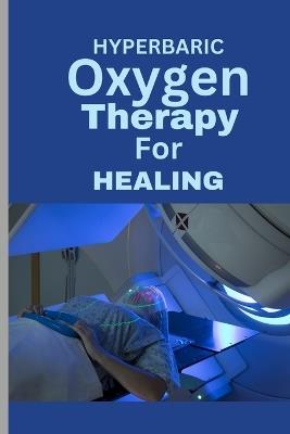 Hyperbaric Oxygen Therapy for Healing: A Comprehensive Guide To using HBOT for Wounds, Infections, Diabetic Ulcers, Skin Grafts, Carbon Monoxide Poisoning and more - Ben McAnthony - cover