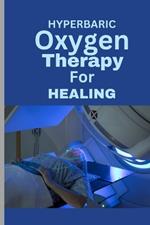 Hyperbaric Oxygen Therapy for Healing: A Comprehensive Guide To using HBOT for Wounds, Infections, Diabetic Ulcers, Skin Grafts, Carbon Monoxide Poisoning and more