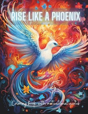 Rise Like a Phoenix from Ashes: A Coloring Journey of Renewal and Inspiration with Motivational Quotes - Gena Publishing - cover